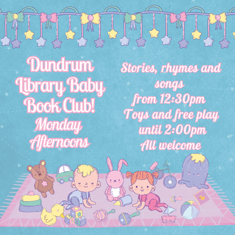 A promotional image for a Baby Bookclub in Dundrum Libray. The text reads "Dundrum Library Baby Book Club! Monday  Afternoons Stories, rhymes and songs  from 12:30pm Toys and free play until 2:00pm. All welcome